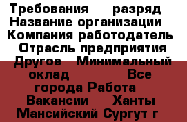 Требования:4-6 разряд › Название организации ­ Компания-работодатель › Отрасль предприятия ­ Другое › Минимальный оклад ­ 60 000 - Все города Работа » Вакансии   . Ханты-Мансийский,Сургут г.